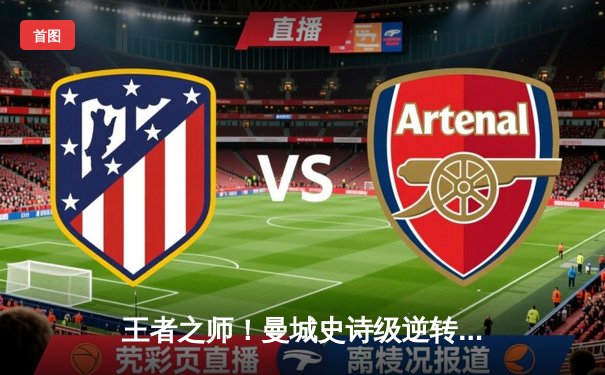 王者之师！曼城史诗级逆转夺冠，哈兰德双响铸就英超四连冠伟业