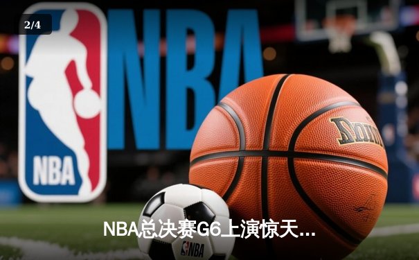 NBA总决赛G6上演惊天逆转，凯尔特人险胜勇士夺队史第18冠 - 2
