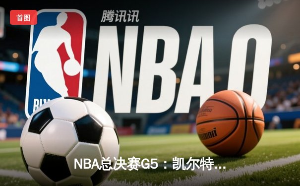 NBA总决赛G5：凯尔特人险胜勇士夺赛点，塔图姆26+13+6主宰攻防